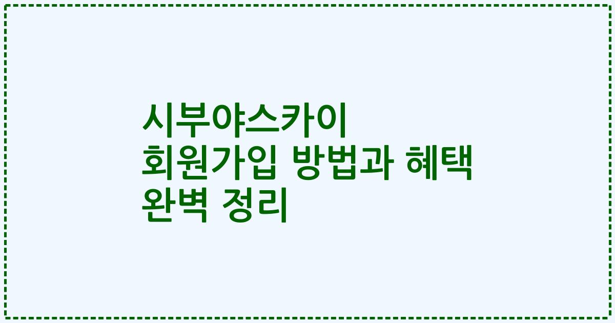 시부야스카이 회원가입 방법과 혜택 완벽 정리