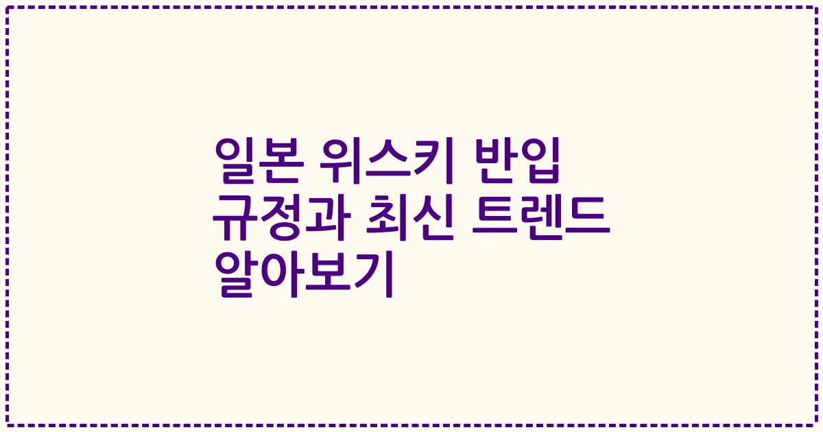일본 위스키 반입 규정과 최신 트렌드 알아보기