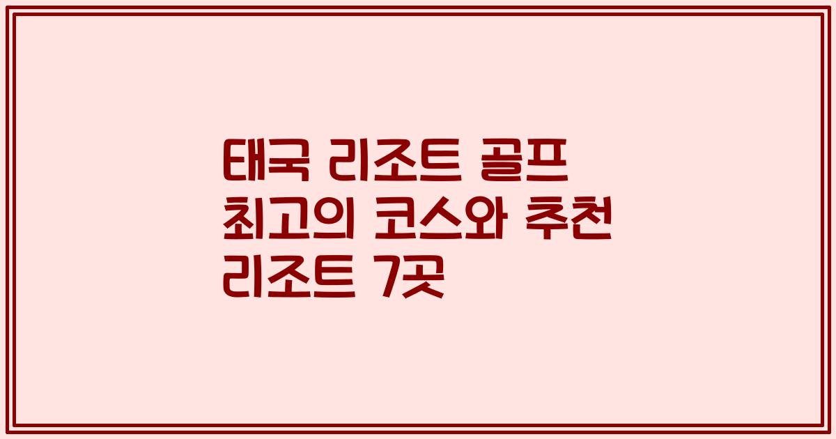 태국 리조트 골프 최고의 코스와 추천 리조트 7곳