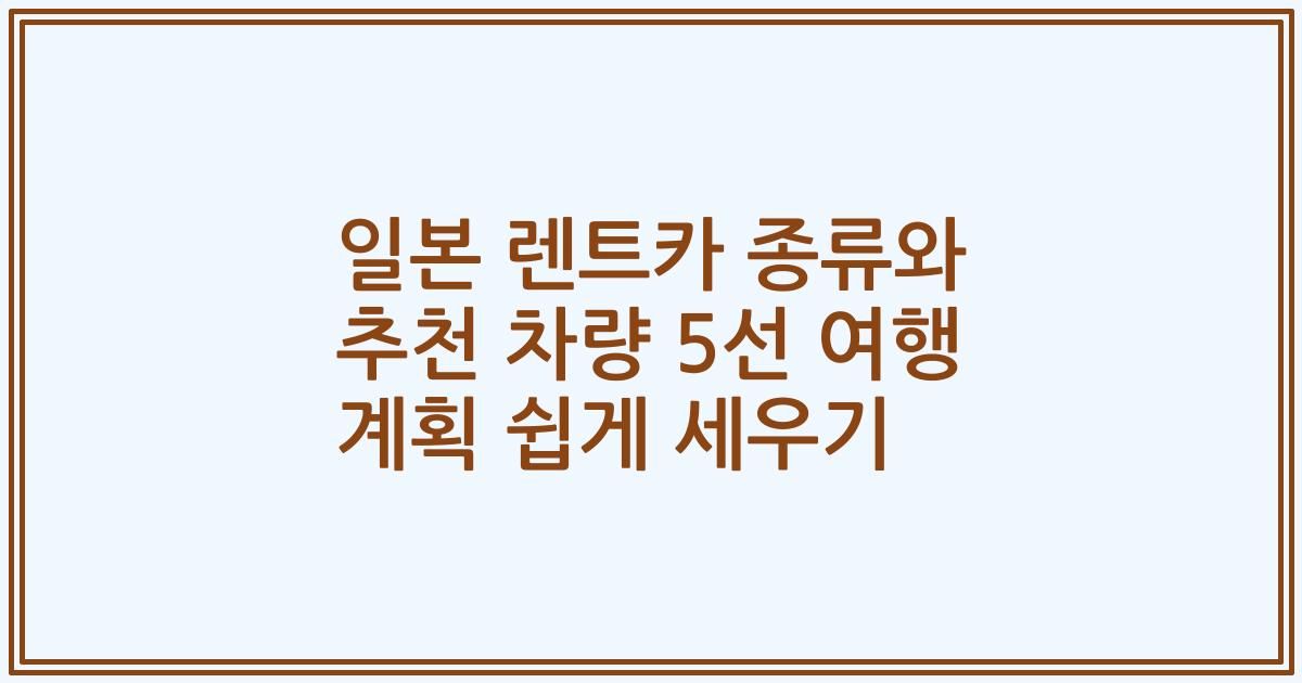 일본 렌트카 종류와 추천 차량 5선 여행 계획 쉽게 세우기