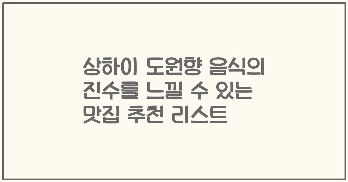 상하이 도원향 음식의 진수를 느낄 수 있는 맛집 추천 리스트