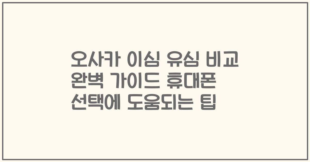 오사카 이심 유심 비교 완벽 가이드 휴대폰 선택에 도움되는 팁