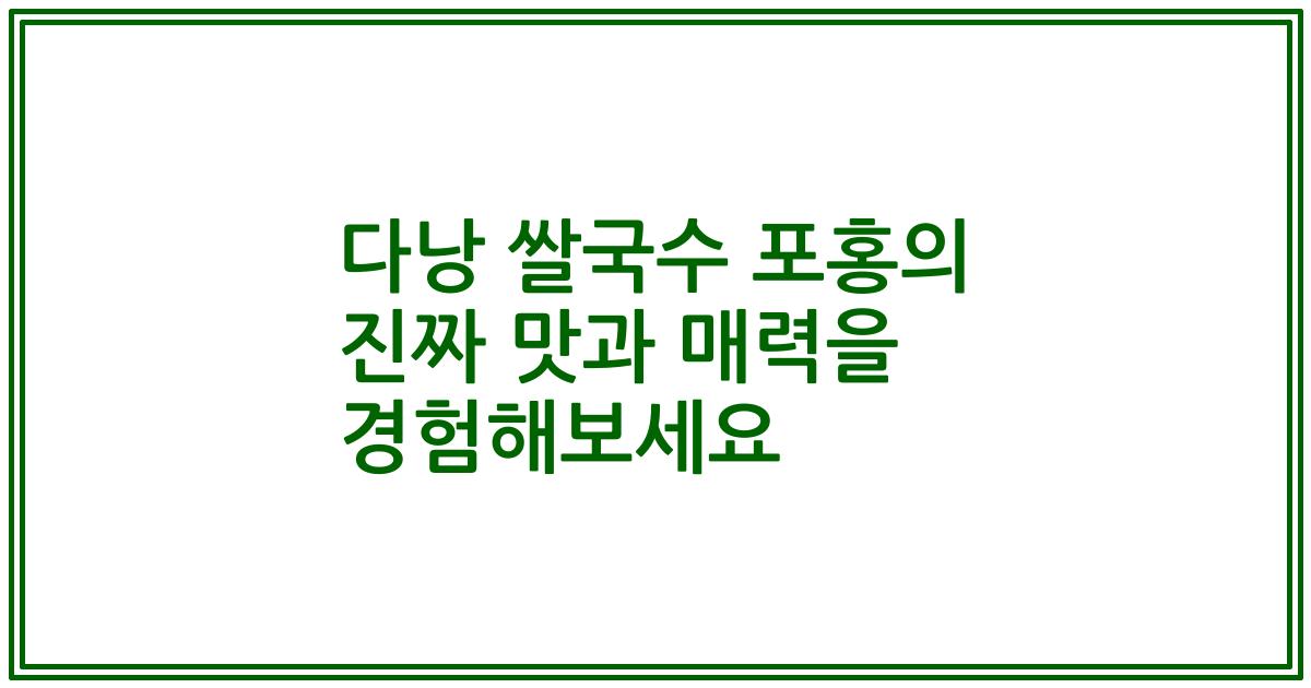 다낭 쌀국수 포홍의 진짜 맛과 매력을 경험해보세요