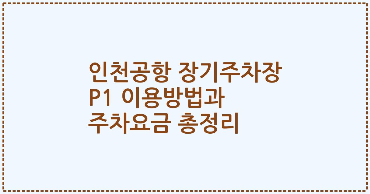 인천공항 장기주차장 P1 이용방법과 주차요금 총정리