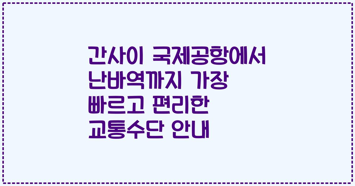 간사이 국제공항에서 난바역까지 가장 빠르고 편리한 교통수단 안내