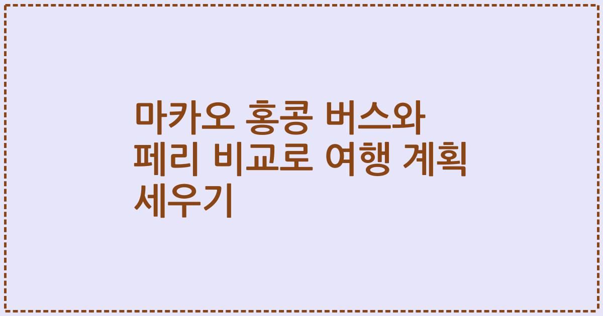 마카오 홍콩 버스와 페리 비교로 여행 계획 세우기