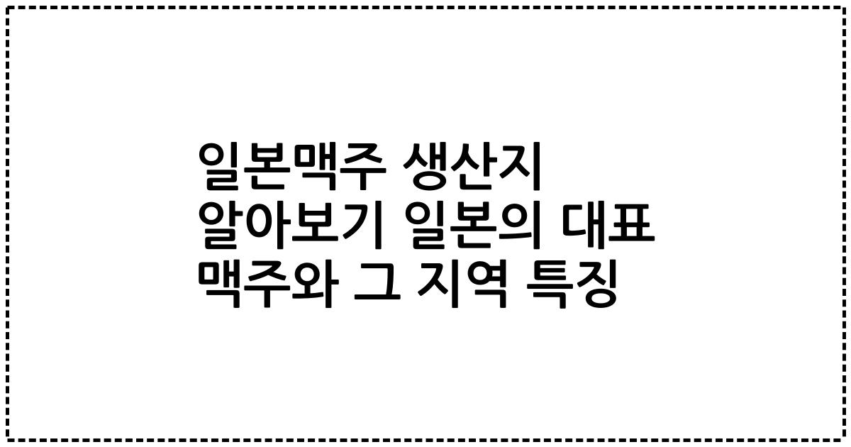 일본맥주 생산지 알아보기 일본의 대표 맥주와 그 지역 특징