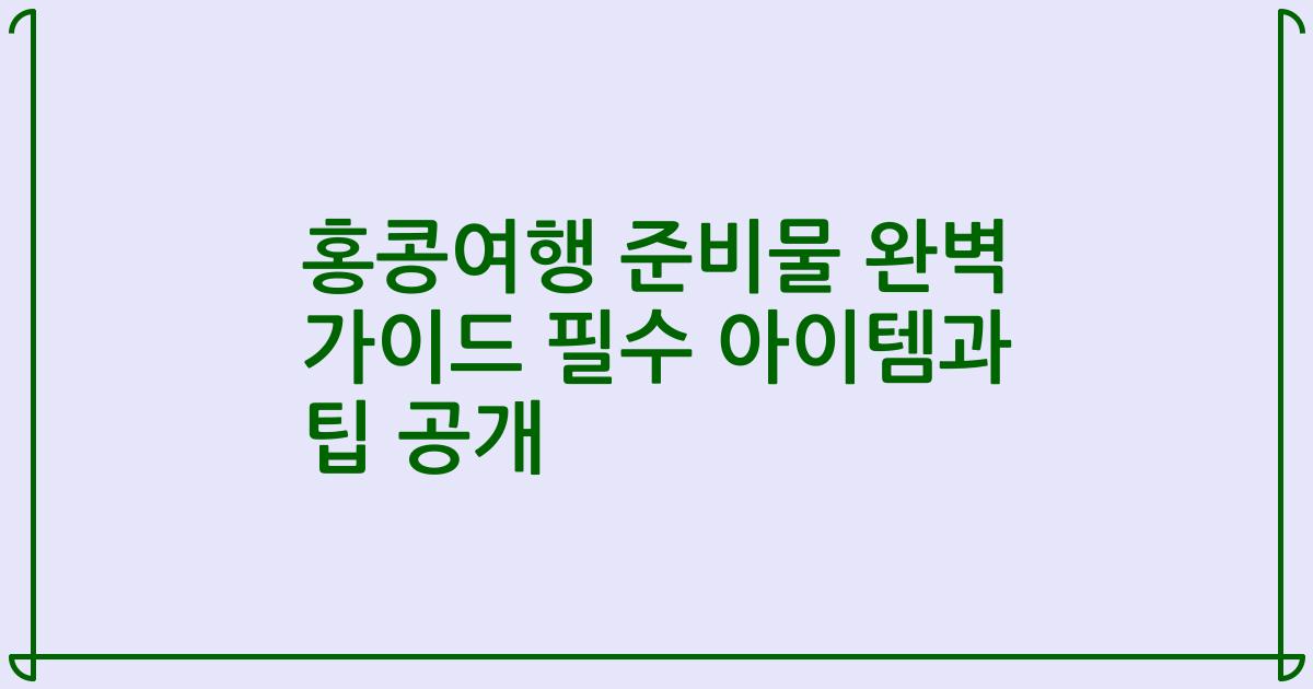 홍콩여행 준비물 완벽 가이드 필수 아이템과 팁 공개