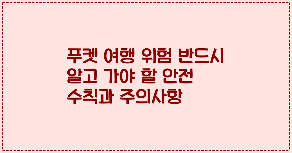 푸켓 여행 위험 반드시 알고 가야 할 안전 수칙과 주의사항