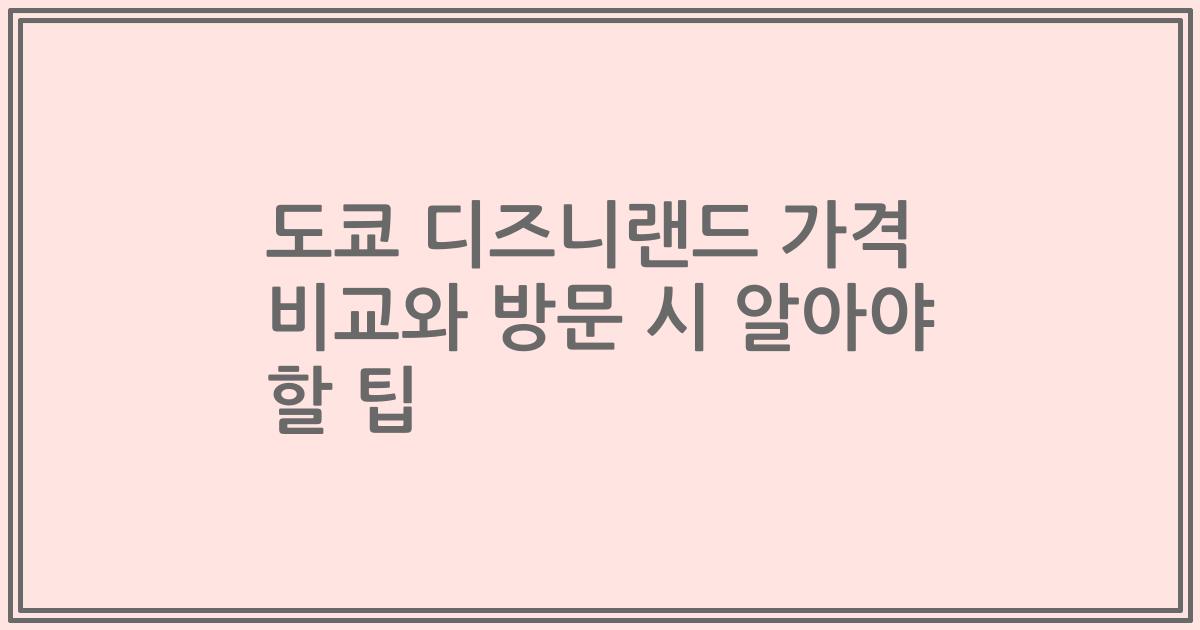 도쿄 디즈니랜드 가격 비교와 방문 시 알아야 할 팁