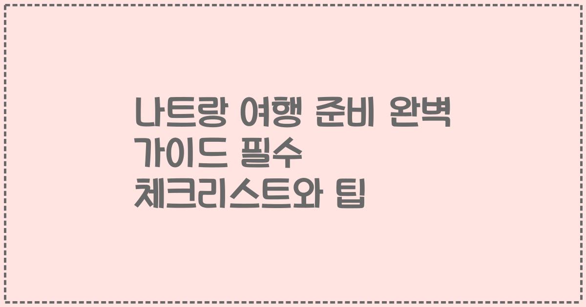 나트랑 여행 준비 완벽 가이드 필수 체크리스트와 팁