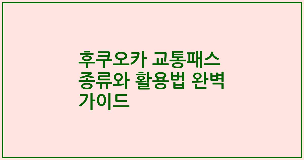 후쿠오카 교통패스 종류와 활용법 완벽 가이드
