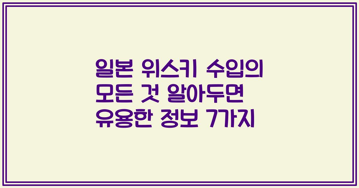 일본 위스키 수입의 모든 것 알아두면 유용한 정보 7가지