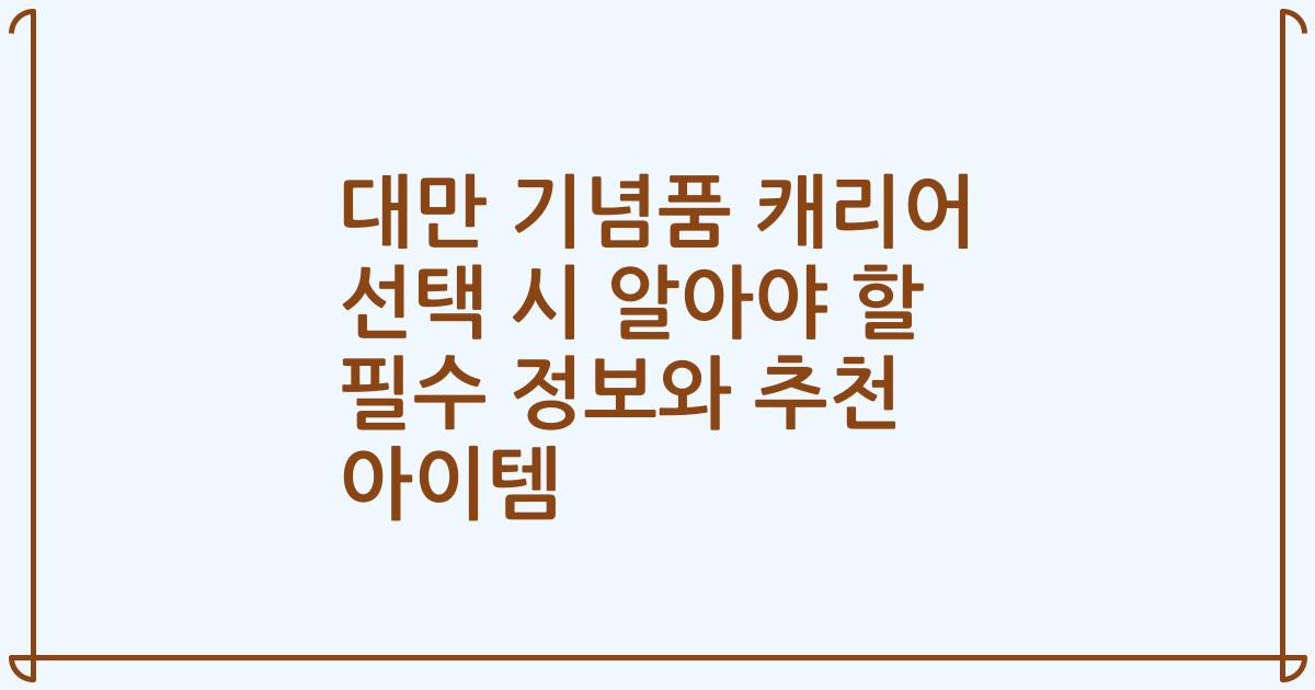대만 기념품 캐리어 선택 시 알아야 할 필수 정보와 추천 아이템
