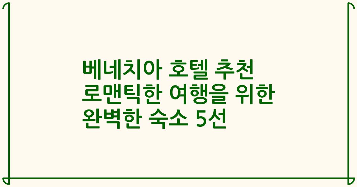베네치아 호텔 추천 로맨틱한 여행을 위한 완벽한 숙소 5선