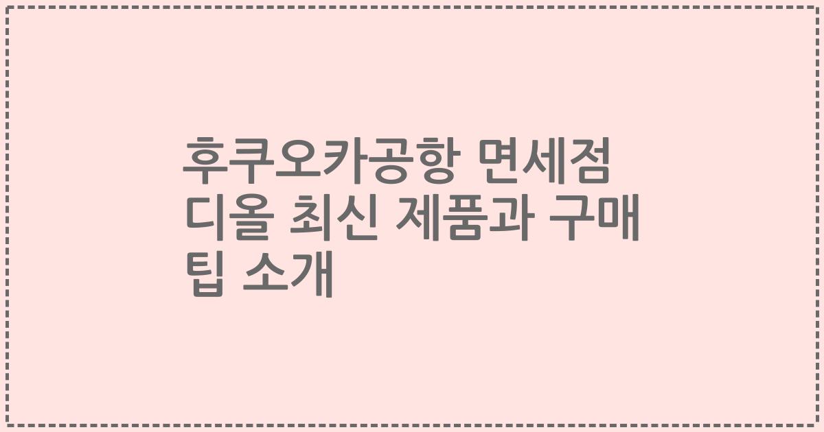 후쿠오카공항 면세점 디올 최신 제품과 구매 팁 소개