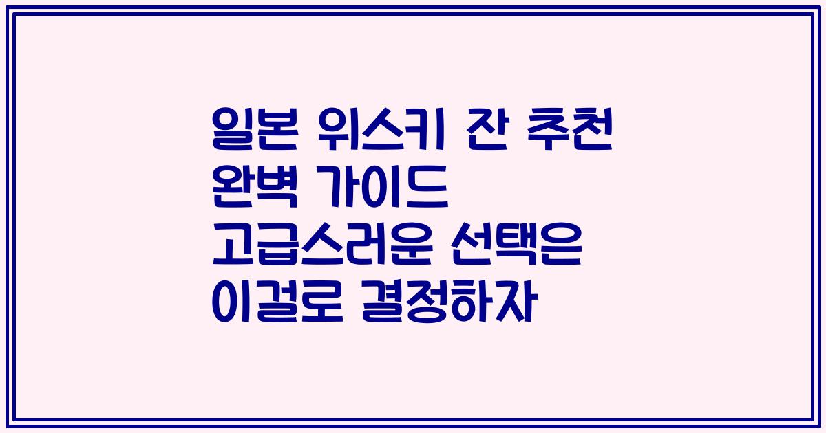 일본 위스키 잔 추천 완벽 가이드 고급스러운 선택은 이걸로 결정하자