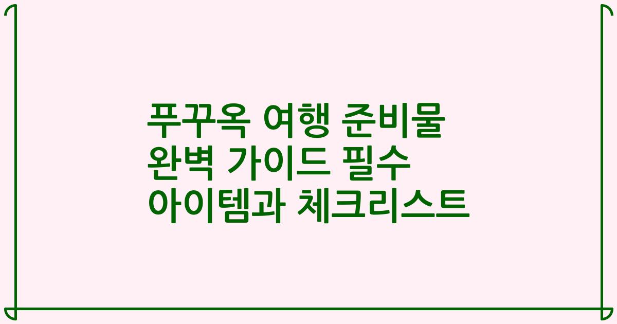 푸꾸옥 여행 준비물 완벽 가이드 필수 아이템과 체크리스트