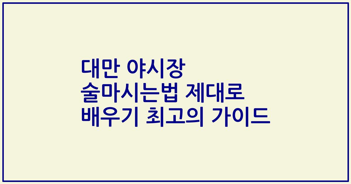 대만 야시장 술마시는법 제대로 배우기 최고의 가이드