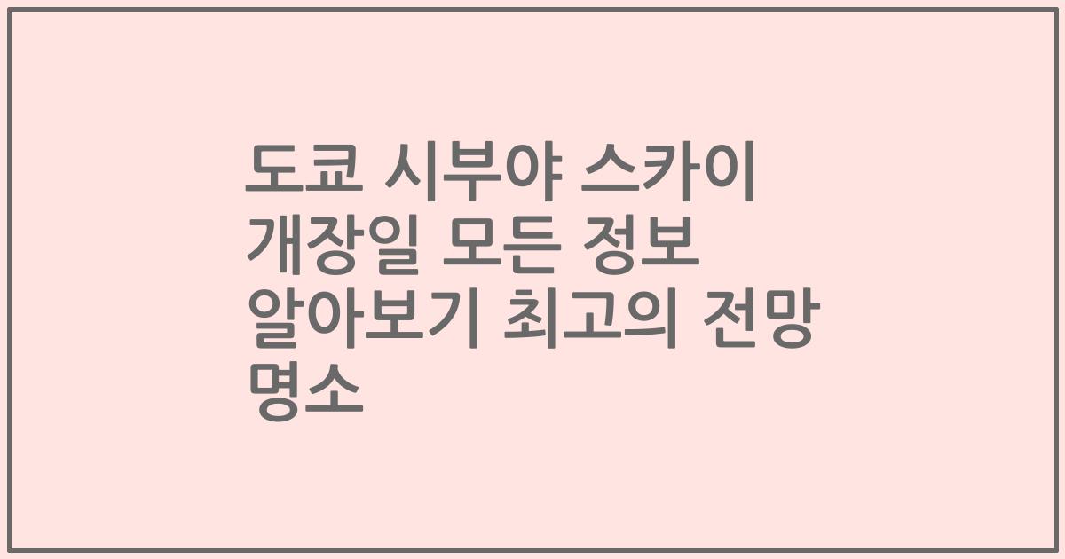 도쿄 시부야 스카이 개장일 모든 정보 알아보기 최고의 전망 명소