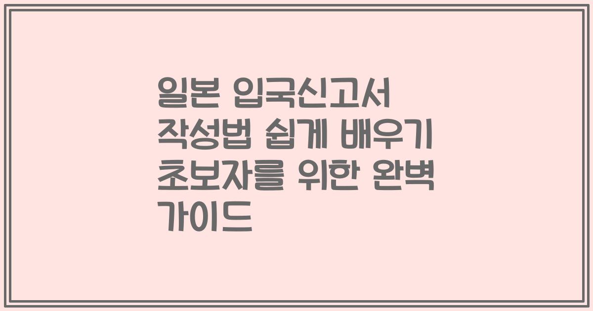 일본 입국신고서 작성법 쉽게 배우기 초보자를 위한 완벽 가이드