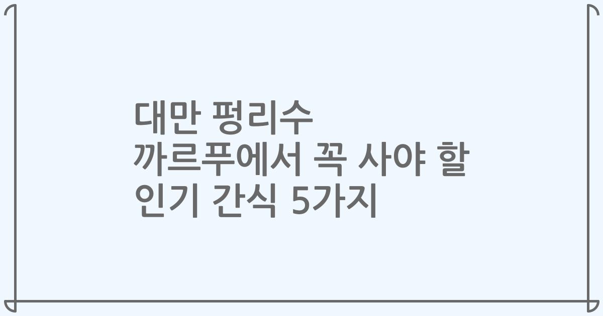 대만 펑리수 까르푸에서 꼭 사야 할 인기 간식 5가지