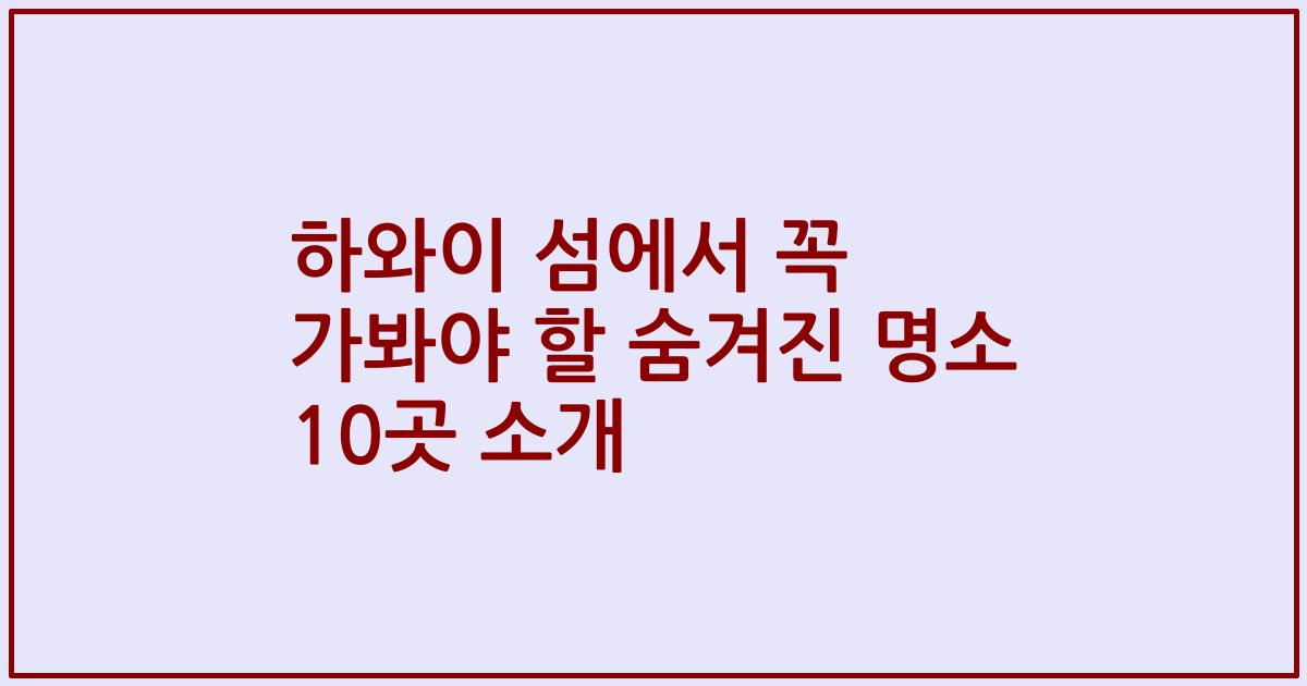 하와이 섬에서 꼭 가봐야 할 숨겨진 명소 10곳 소개