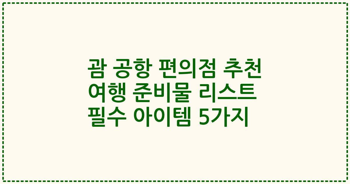 괌 공항 편의점 추천 여행 준비물 리스트 필수 아이템 5가지