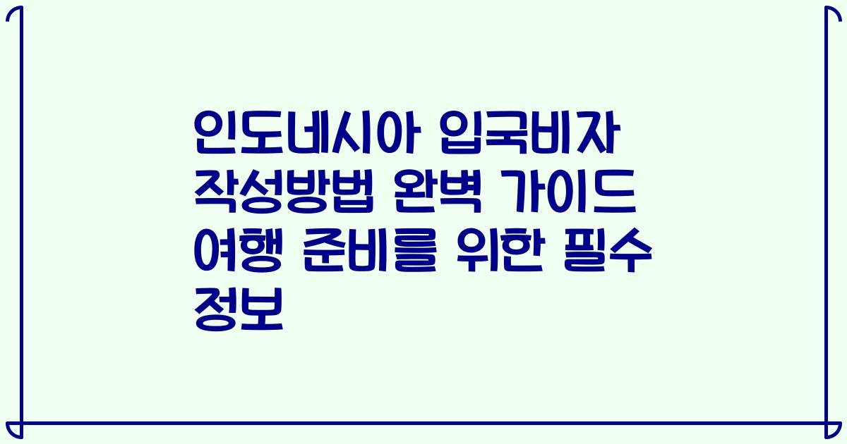 인도네시아 입국비자 작성방법 완벽 가이드 여행 준비를 위한 필수 정보