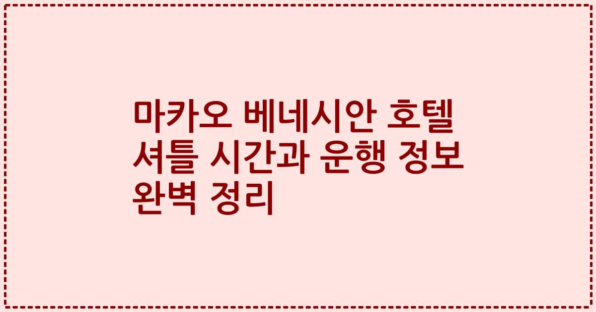 마카오 베네시안 호텔 셔틀 시간과 운행 정보 완벽 정리