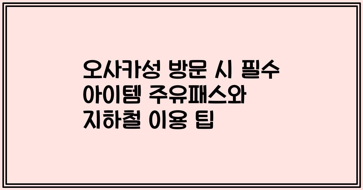 오사카성 방문 시 필수 아이템 주유패스와 지하철 이용 팁
