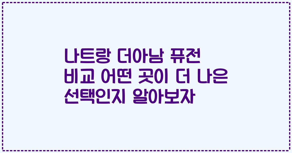 나트랑 더아남 퓨전 비교 어떤 곳이 더 나은 선택인지 알아보자