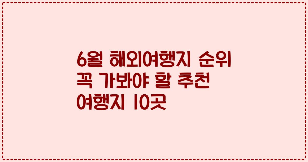 6월 해외여행지 순위 꼭 가봐야 할 추천 여행지 10곳