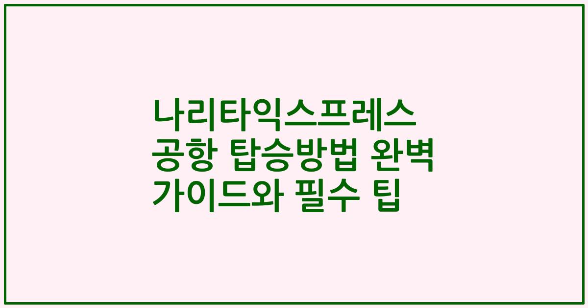 나리타익스프레스 공항 탑승방법 완벽 가이드와 필수 팁