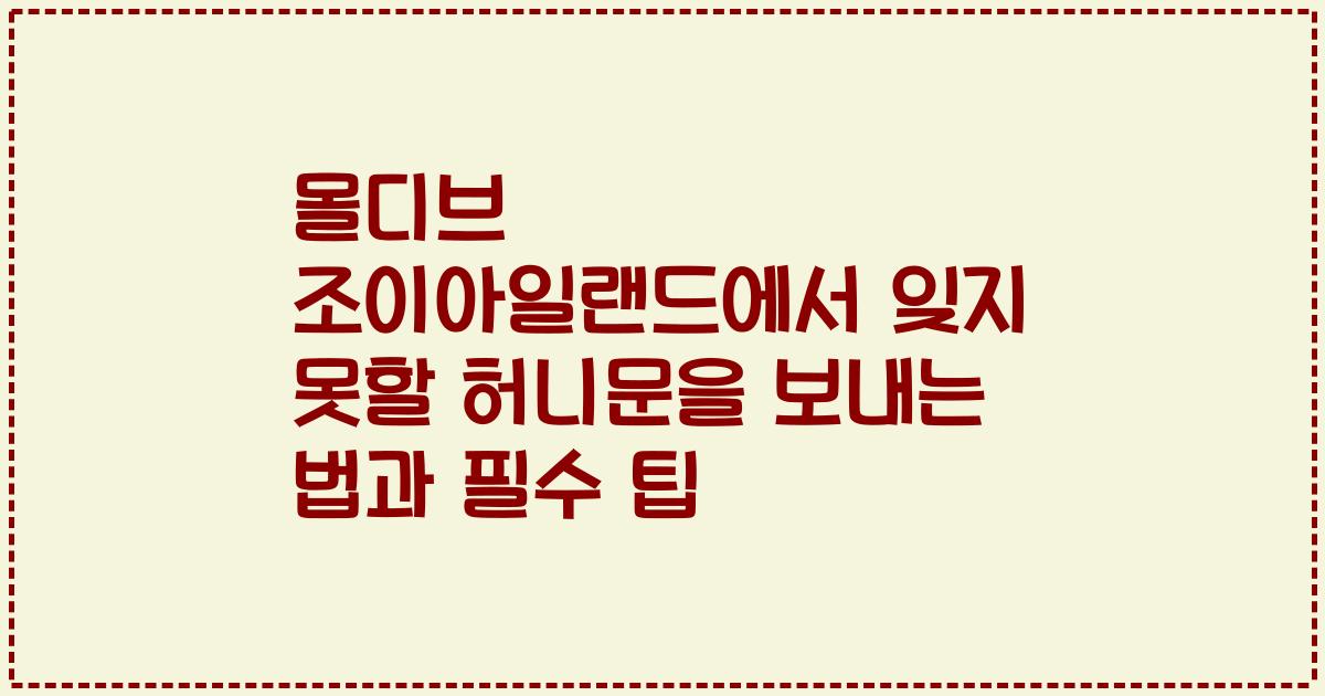 몰디브 조이아일랜드에서 잊지 못할 허니문을 보내는 법과 필수 팁