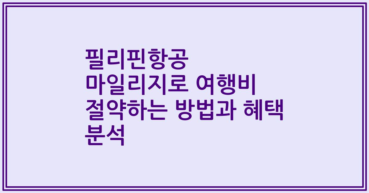 필리핀항공 마일리지로 여행비 절약하는 방법과 혜택 분석