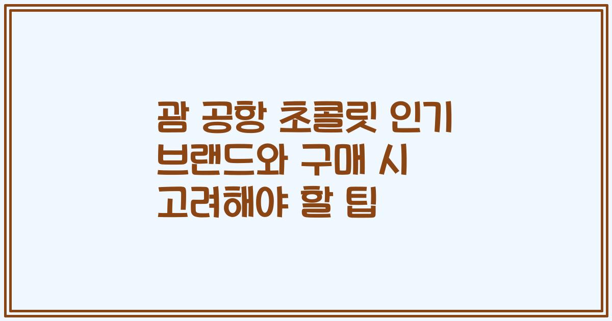 괌 공항 초콜릿 인기 브랜드와 구매 시 고려해야 할 팁