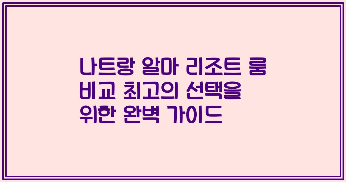 나트랑 알마 리조트 룸 비교 최고의 선택을 위한 완벽 가이드