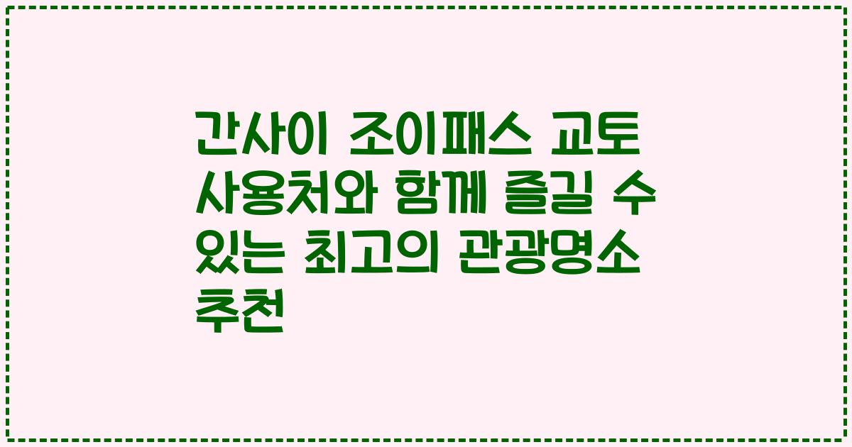 간사이 조이패스 교토 사용처와 함께 즐길 수 있는 최고의 관광명소 추천
