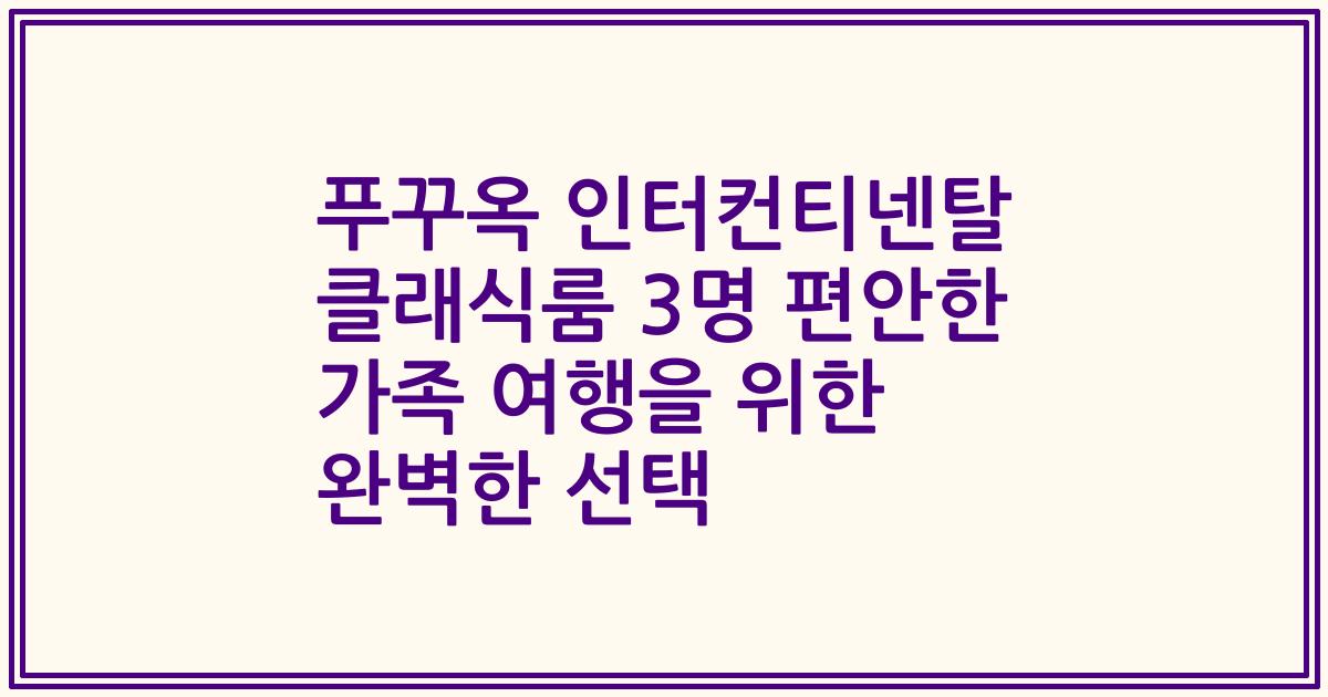 푸꾸옥 인터컨티넨탈 클래식룸 3명 편안한 가족 여행을 위한 완벽한 선택