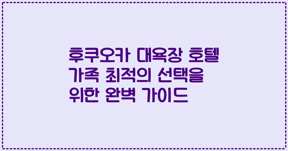 후쿠오카 대욕장 호텔 가족 최적의 선택을 위한 완벽 가이드