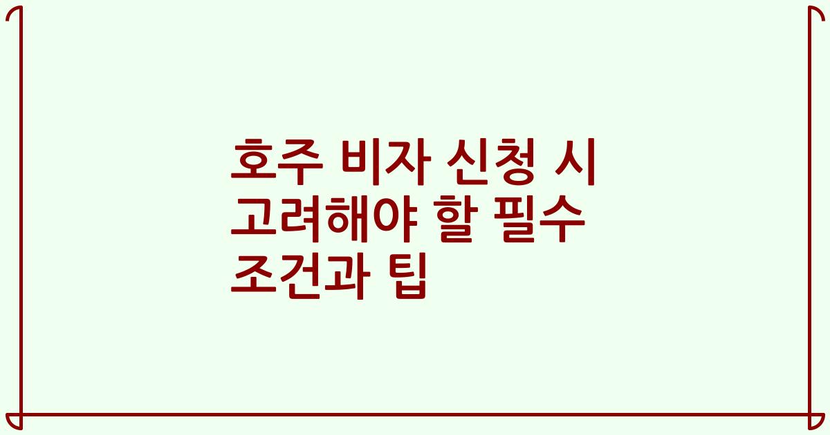 호주 비자 신청 시 고려해야 할 필수 조건과 팁