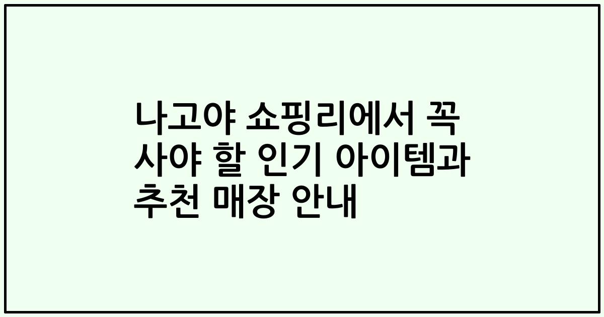 나고야 쇼핑리에서 꼭 사야 할 인기 아이템과 추천 매장 안내