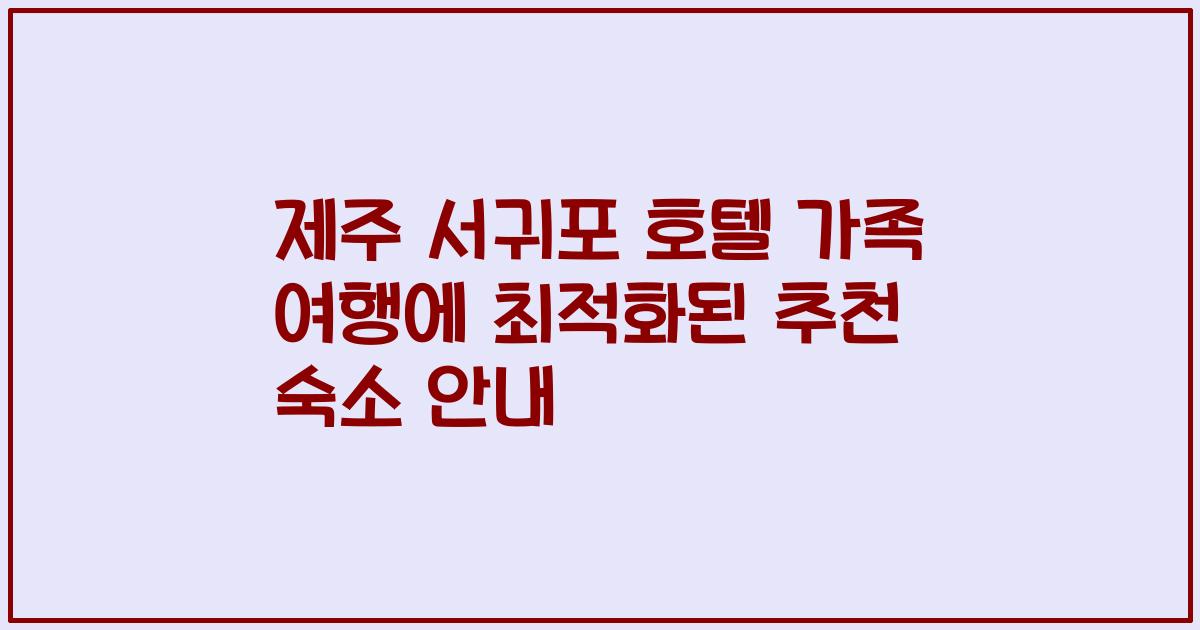 제주 서귀포 호텔 가족 여행에 최적화된 추천 숙소 안내
