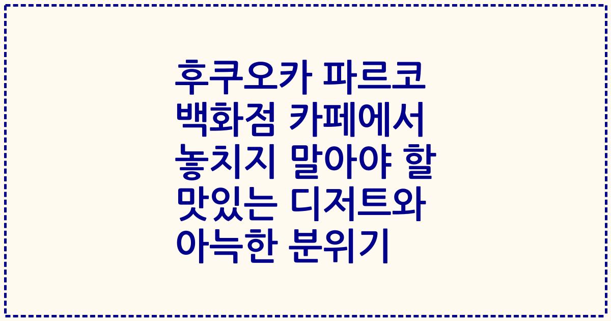 후쿠오카 파르코 백화점 카페에서 놓치지 말아야 할 맛있는 디저트와 아늑한 분위기