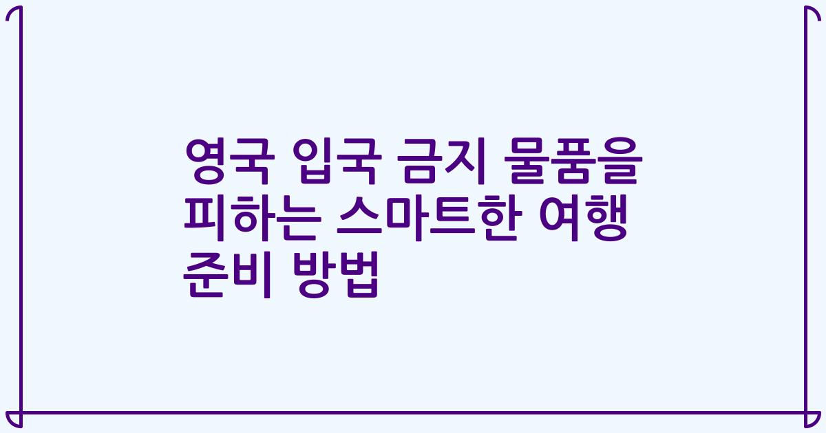 영국 입국 금지 물품을 피하는 스마트한 여행 준비 방법