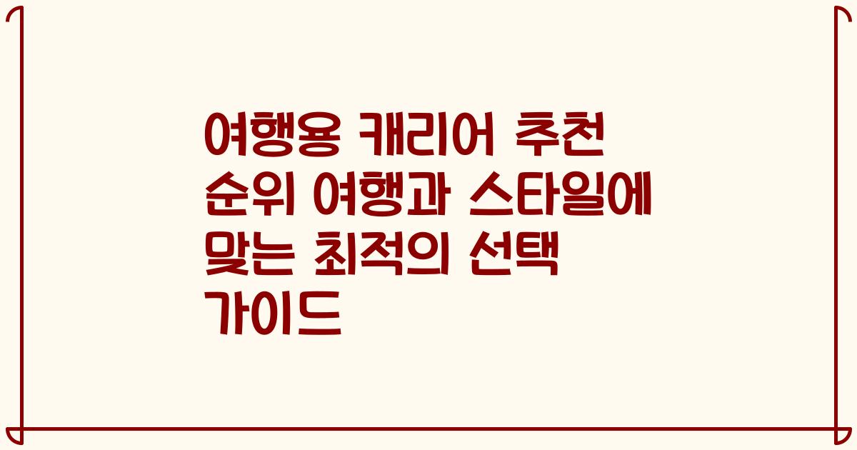여행용 캐리어 추천 순위 여행과 스타일에 맞는 최적의 선택 가이드