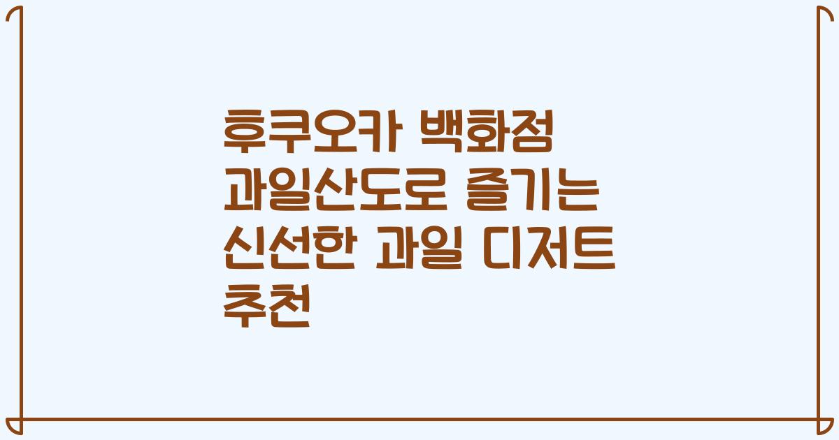 후쿠오카 백화점 과일산도로 즐기는 신선한 과일 디저트 추천