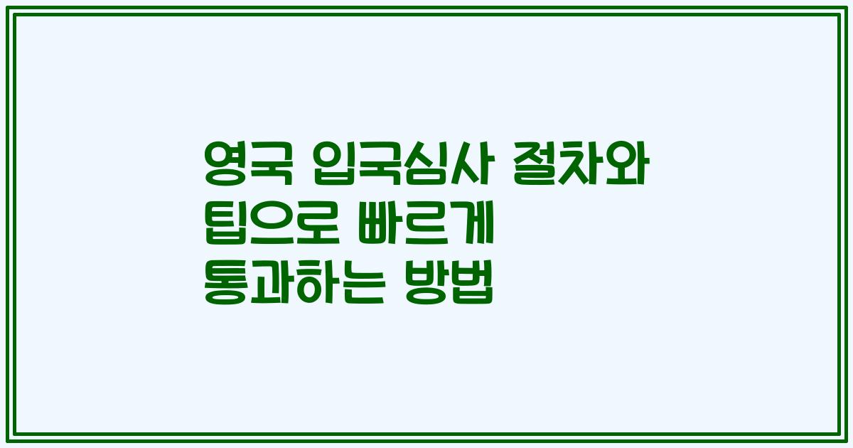 영국 입국심사 절차와 팁으로 빠르게 통과하는 방법