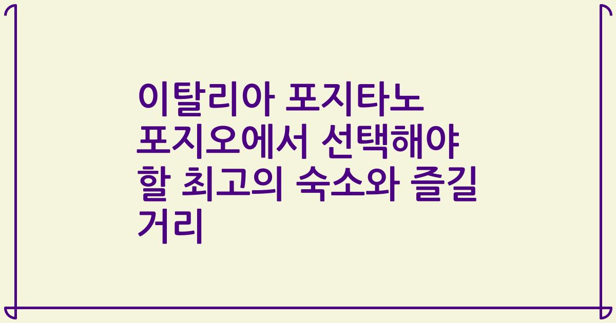 이탈리아 포지타노 포지오에서 선택해야 할 최고의 숙소와 즐길 거리